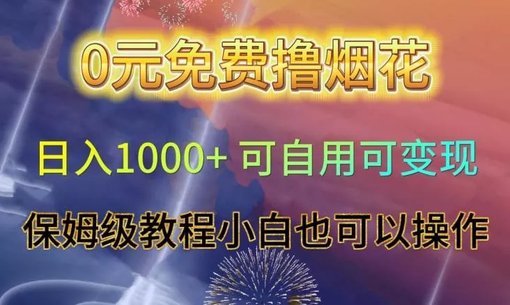 0元免费撸烟花日入1000+可自用可变现保姆级教程小白也可以操作【仅揭秘】-山河网创