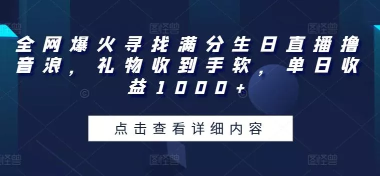 全网爆火寻找满分生日直播撸音浪，礼物收到手软，单日收益1000+【揭秘】-山河网创