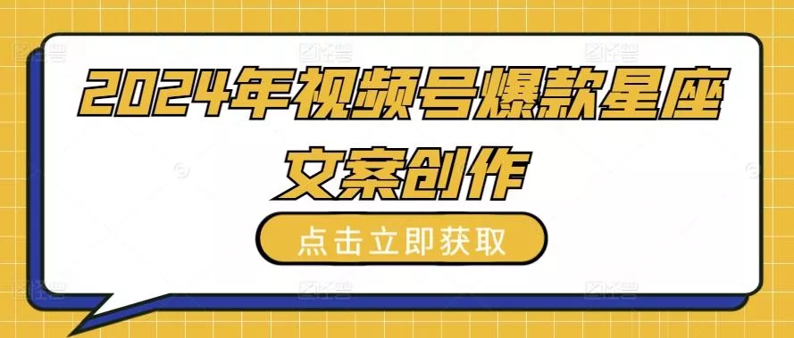 2024年视频号爆款星座文案创作教程【揭秘】-山河网创