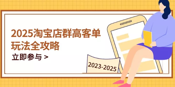 2025淘宝店群高客单玩法全攻略，把握高客单关键技巧，精通全周期运营-山河网创