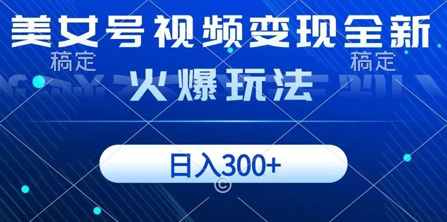 美女号视频变现全新火爆玩法，几分钟一个视频精准流量，日入300+-山河网创