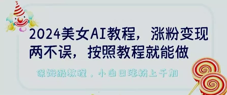 2024美女AI教程，涨粉变现两不误，按照教程制作就能做，平台低概率检测出是AI制作【揭秘】-山河网创