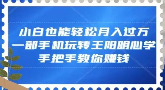 小白也能轻松月入过万，一部手机玩转王阳明心学，手把手教你赚钱【揭秘】-山河网创