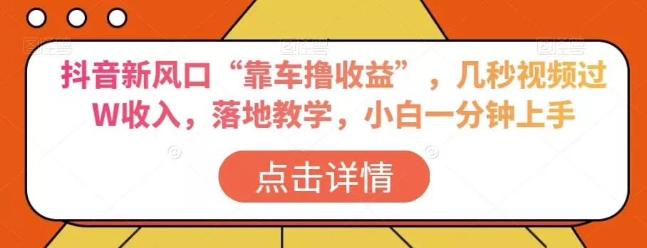 抖音新风口“靠车撸收益”，几秒视频过W收入，落地教学，小白一分钟上手【揭秘】-山河网创