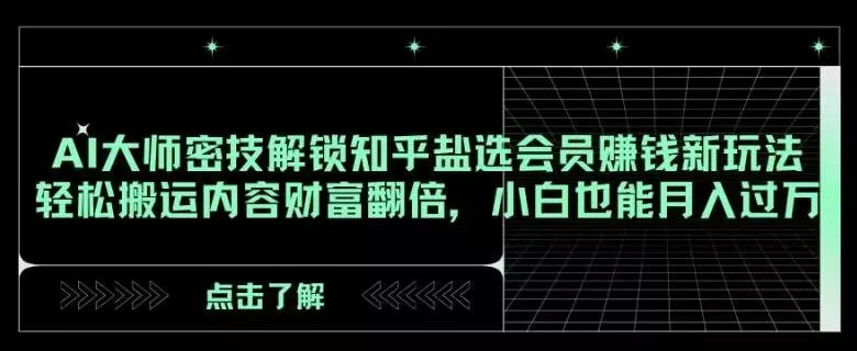 AI大师密技解锁知乎盐选会员赚钱新玩法，轻松搬运内容财富翻倍，小白也能月入过万【揭秘】-山河网创