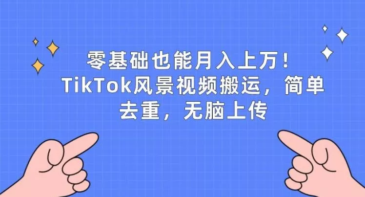 零基础也能月入上w，TikTok风景视频搬运，简单去重，无脑上传【揭秘】-山河网创