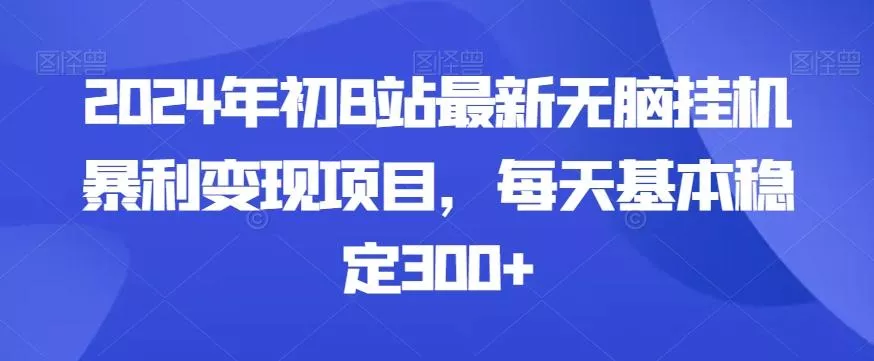 2024年初B站最新无脑挂机暴利变现项目，每天基本稳定300+-山河网创