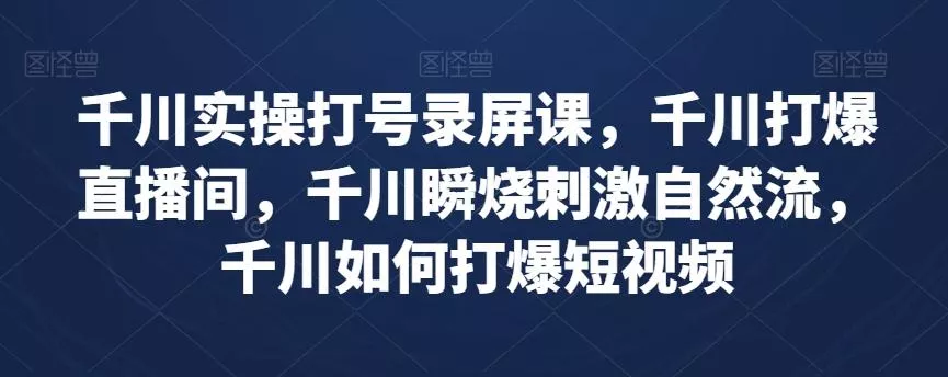 千川实操打号录屏课，千川打爆直播间，千川瞬烧刺激自然流，千川如何打爆短视频-山河网创