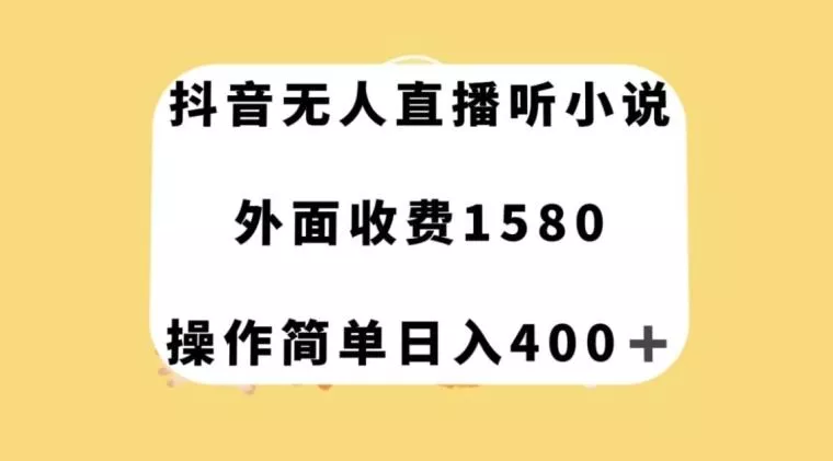 抖音无人直播听小说，外面收费1580，操作简单日入400+【揭秘】-山河网创