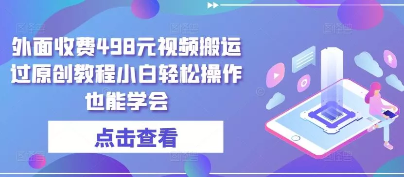 外面收费498元视频搬运过原创教程小白轻松操作也能学会【揭秘】-山河网创