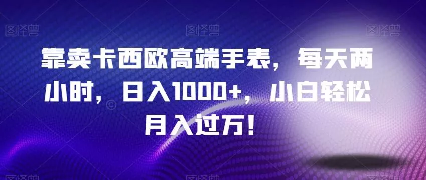 靠卖卡西欧高端手表，每天两小时，日入1000+，小白轻松月入过万！-山河网创