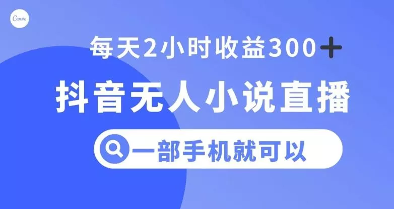 抖音无人小说直播，一部手机操作，日入300+【揭秘】-山河网创