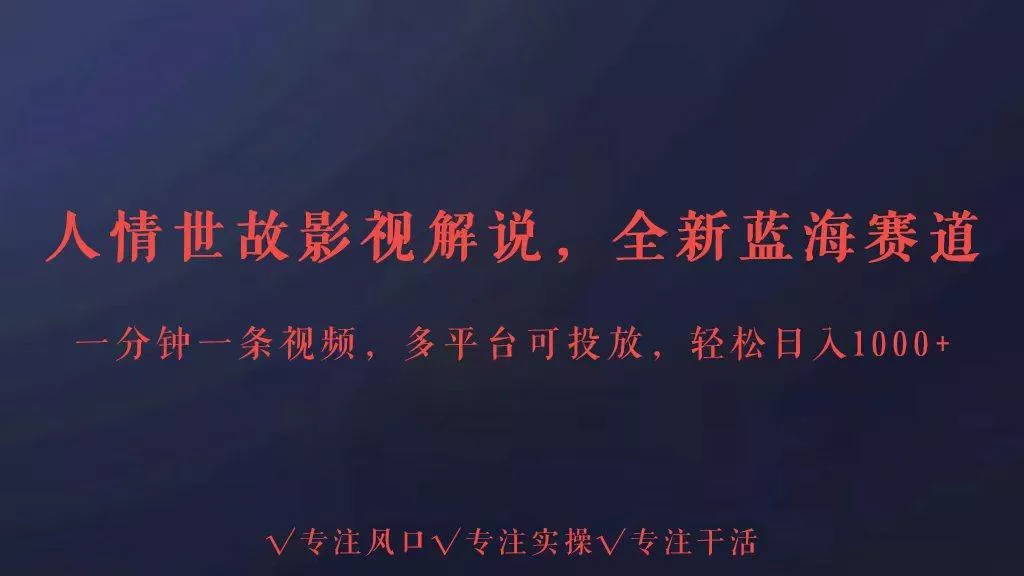 全新蓝海赛道人情世故解说，多平台投放轻松日入3000+-山河网创
