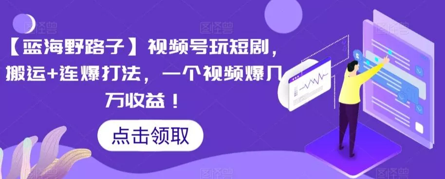 【蓝海野路子】视频号玩短剧，搬运+连爆打法，一个视频爆几万收益【揭秘】-山河网创