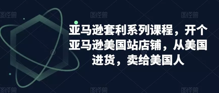 亚马逊套利系列课程，开个亚马逊美国站店铺，从美国进货，卖给美国人-山河网创