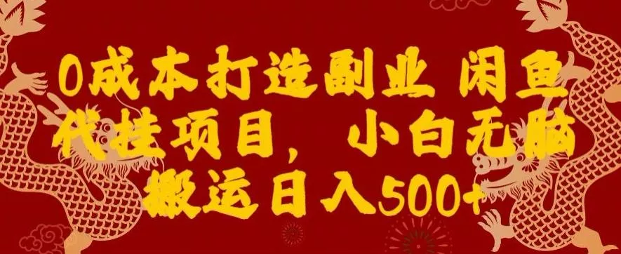 0成本打造副业闲鱼代挂项目，小白无脑搬运日入500+-山河网创
