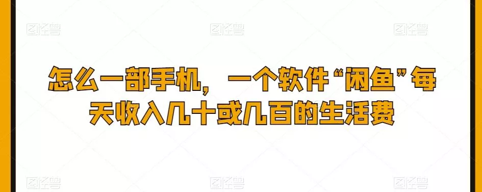 怎么一部手机，一个软件“闲鱼”每天收入几十或几百的生活费-山河网创