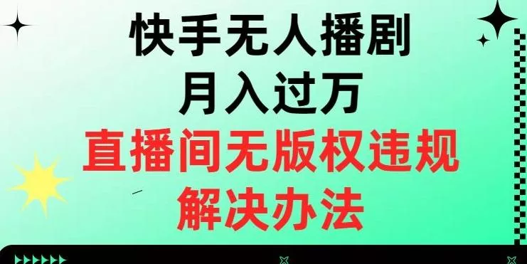 快手无人播剧月入过万，直播间无版权违规的解决办法【揭秘】-山河网创