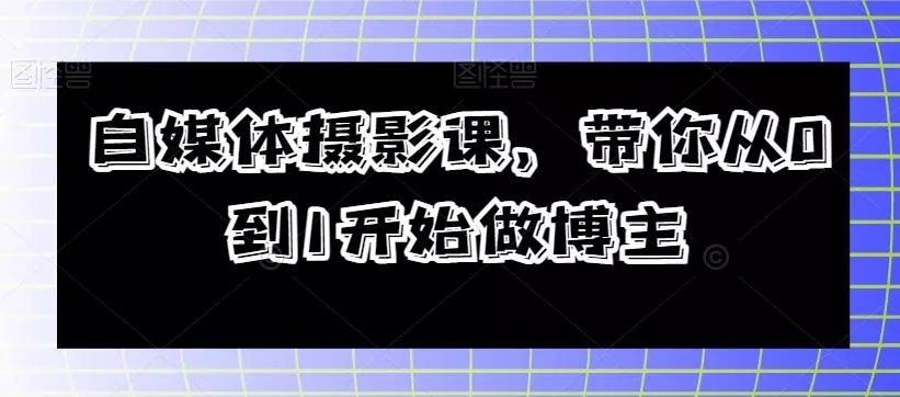 自媒体摄影课，带你从0到1开始做博主-山河网创