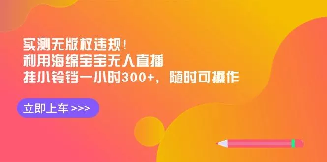 实测无版权违规！利用海绵宝宝无人直播，挂小铃铛一小时300+，随时可操作-山河网创