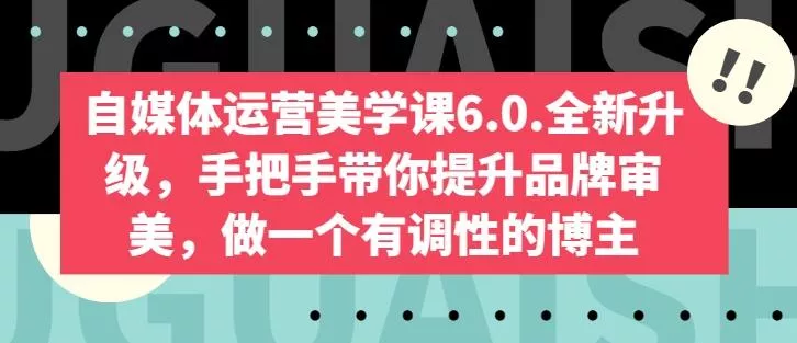 自媒体运营美学课6.0.全新升级，手把手带你提升品牌审美，做一个有调性的博主-山河网创
