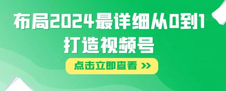 布局2024最详细从0到1打造视频号【揭秘】-山河网创