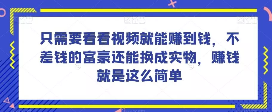 谁做过这么简单的项目？只需要看看视频就能赚到钱，不差钱的富豪还能换成实物，赚钱就是这么简单！【揭秘】-山河网创