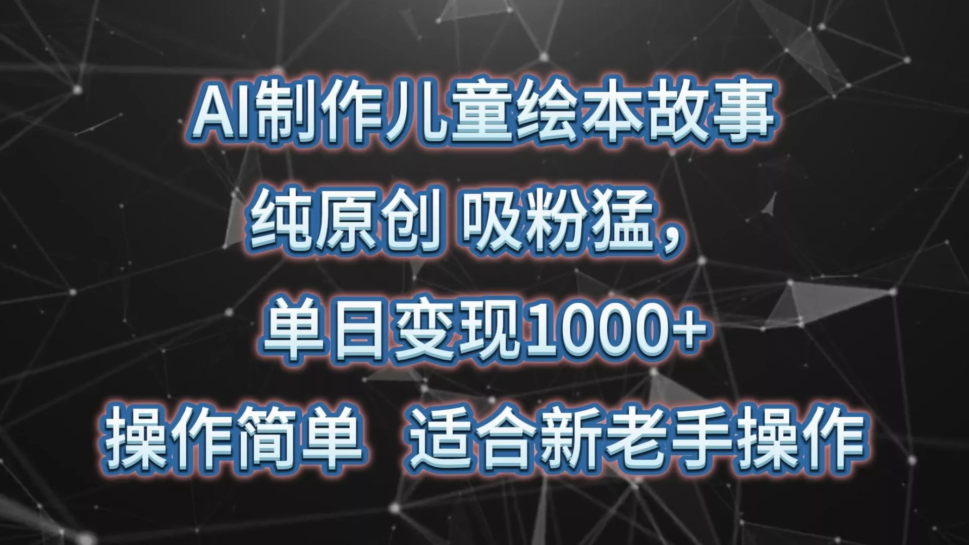 AI制作儿童绘本故事，纯原创，吸粉猛，单日变现1000+，操作简单，适合新老手操作-山河网创