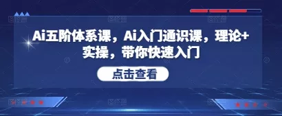 Ai五阶体系课，Ai入门通识课，理论+实操，带你快速入门-山河网创
