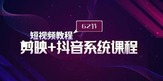 (9410期)短视频教程之剪映+抖音系统课程，剪映全系统教学(62节课)-山河网创