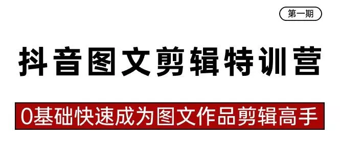 抖音图文剪辑特训营第一期，0基础快速成为图文作品剪辑高手(23节课)-山河网创