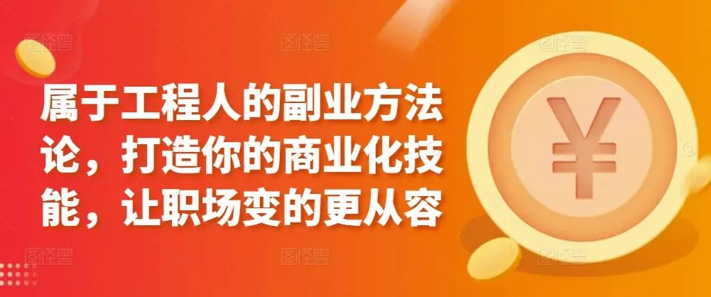 属于工程人的副业方法论，打造你的商业化技能，让职场变的更从容-山河网创