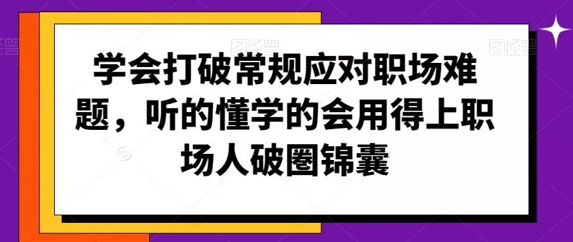 学会打破常规应对职场难题，听的懂学的会用得上职场人破圏锦囊-山河网创