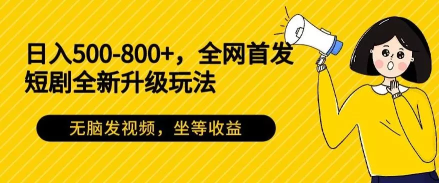 日入500-800+，全网首发短剧全新玩法，无脑发视频，坐等收益-山河网创