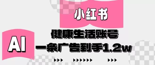 小红书AI健康生活账号，作品制作简单好变现，一条广告到手1.2w-山河网创