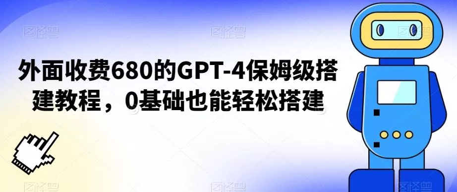 外面收费680的GPT-4保姆级搭建教程，0基础也能轻松搭建【揭秘】-山河网创