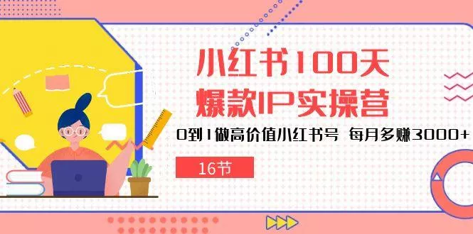 小红书100天-爆款IP实操营，0到1做高价值小红书号 每月多赚3000+(16节-山河网创