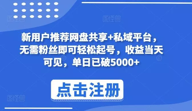 新用户推荐网盘共享+私域平台，无需粉丝即可轻松起号，收益当天可见，单日已破5000+【揭秘】-山河网创