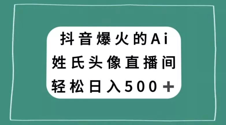 抖音爆火的AI姓氏头像直播，轻松日入500＋-山河网创