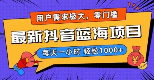最新抖音带货蓝海项目，用户需求极大！每天一小时轻松1000+，零门槛零投入【揭秘】-山河网创