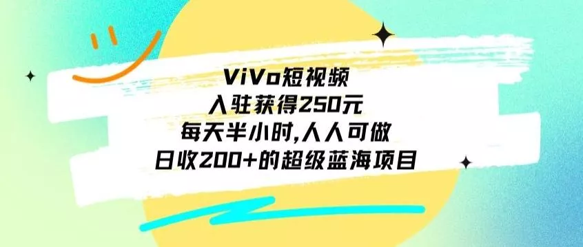 ViVo短视频，入驻获得250元，每天半小时，日收200+的超级蓝海项目，人人可做-山河网创