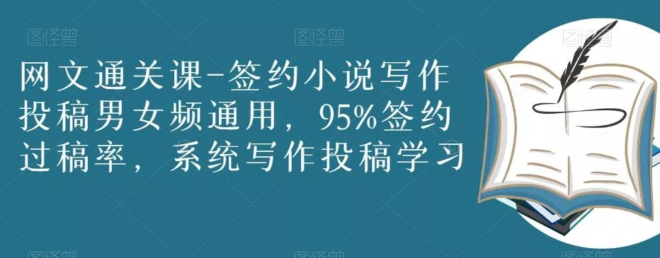 网文通关课-签约小说写作投稿男女频通用，95%签约过稿率，系统写作投稿学习-山河网创