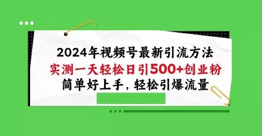2024年视频号最新引流方法，实测一天轻松日引100+创业粉，简单好上手，轻松引爆流量【揭秘】-山河网创