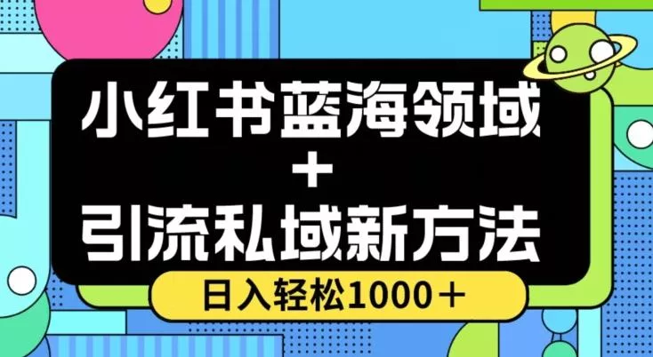 小红书蓝海虚拟＋引流私域新方法，100%不限流，日入轻松1000＋，小白无脑操作【揭秘】-山河网创