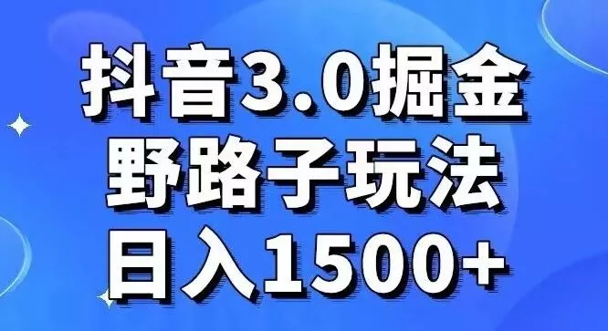 抖音3.0掘金，野路子玩法，实操日入1500+-山河网创