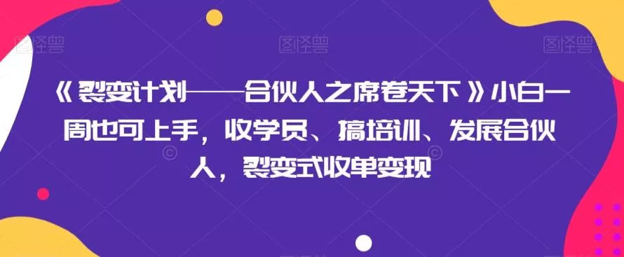《裂变计划——合伙人之席卷天下》小白一周也可上手，收学员、搞培训、发展合伙人，裂变式收单变现-山河网创