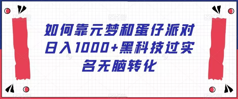 如何靠元梦和蛋仔派对日入1000+黑科技过实名无脑转化【揭秘】-山河网创