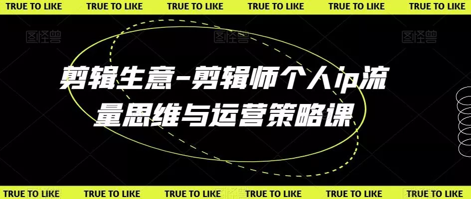 剪辑生意-剪辑师个人ip流量思维与运营策略课-山河网创