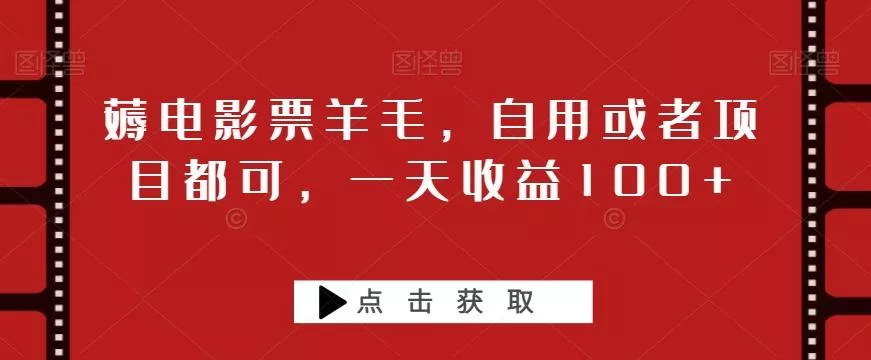 薅电影票羊毛，自用或者项目都可，一天收益100+-山河网创