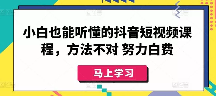 小白也能听懂的抖音短视频课程，方法不对 努力白费-山河网创